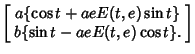 $\displaystyle \left[\begin{array}{c}a\{\cos t+aeE(t,e)\sin t\}\\  b\{\sin t-aeE(t,e)\cos t\}.\end{array}\right]$
