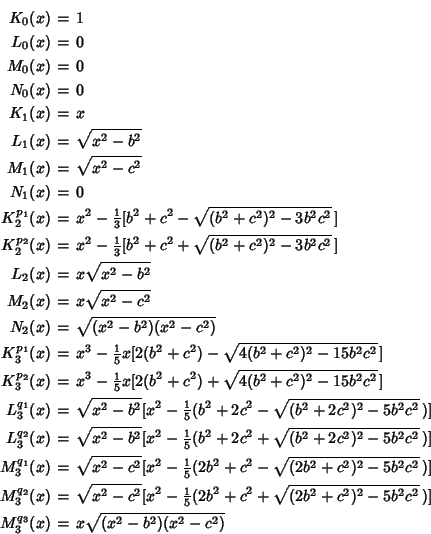 \begin{eqnarray*}
K_0(x)&=&1\\
L_0(x)&=&0\\
M_0(x)&=&0\\
N_0(x)&=&0\\
K...
...^2)^2-5b^2c^2}\,)]\\
M_3^{q_3}(x)&=&x\sqrt{(x^2-b^2)(x^2-c^2)}
\end{eqnarray*}