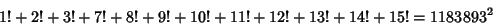 \begin{displaymath}
1!+2!+3!+7!+8!+9!+10!+11!+12!+13!+14!+15! = 1183893^2
\end{displaymath}