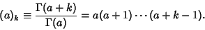 \begin{displaymath}
(a)_k\equiv {\Gamma(a+k)\over \Gamma(a)} = a(a+1)\cdots(a+k-1).
\end{displaymath}