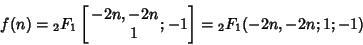 \begin{displaymath}
f(n)={}_2F_1\left[{\matrix{-2n, -2n\cr\hfil 1\cr}; -1}\right]={}_2F_1(-2n,-2n;1;-1)
\end{displaymath}