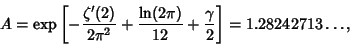 \begin{displaymath}
A=\mathop{\rm exp}\nolimits \left[{-{\zeta'(2)\over 2\pi^2}+{\ln(2\pi)\over 12}+{\gamma\over 2}}\right]= 1.28242713\ldots,
\end{displaymath}