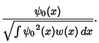 $\displaystyle { \psi_0(x)\over \sqrt{\int {\psi_0}^2(x)w(x)\,dx}}.$