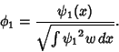 \begin{displaymath}
\phi_1 = { \psi_1(x)\over \sqrt{\int {\psi_1}^2w\,dx}}.
\end{displaymath}