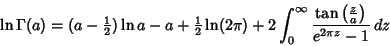 \begin{displaymath}
\ln\Gamma(a)=(a-{\textstyle{1\over 2}})\ln a-a+{\textstyle{1...
...t_0^\infty {\tan\left({z\over a}\right)\over e^{2\pi z}-1}\,dz
\end{displaymath}