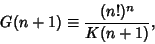 \begin{displaymath}
G(n+1)\equiv {(n!)^n\over K(n+1)},
\end{displaymath}