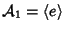 ${\mathcal A}_1=\left\langle{e}\right\rangle{}$