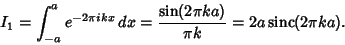 \begin{displaymath}
I_1=\int_{-a}^a e^{-2\pi ikx}\,dx ={\sin(2\pi ka)\over \pi k}=2a\mathop{\rm sinc}\nolimits (2\pi ka).
\end{displaymath}