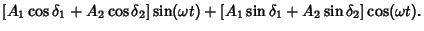 $\displaystyle [A_1\cos\delta_1+A_2\cos\delta_2]\sin(\omega t)+[A_1\sin\delta_1+A_2\sin\delta_2]\cos(\omega t).$