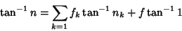 \begin{displaymath}
\tan^{-1} n=\sum_{k=1} f_k\tan^{-1} n_k+f\tan^{-1} 1
\end{displaymath}