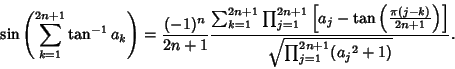 \begin{displaymath}
\sin\left({\sum_{k=1}^{2n+1} \tan^{-1} a_k}\right)= {(-1)^n\...
...1}\right)}\right]\over \sqrt{\prod_{j=1}^{2n+1} ({a_j}^2+1)}}.
\end{displaymath}