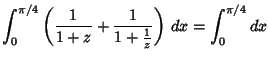 $\displaystyle \int_0^{\pi/4}\left({{1\over 1+z}+{1\over 1+{1\over z}}}\right)\,dx = \int_0^{\pi/4} dx$