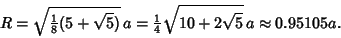 \begin{displaymath}
R=\sqrt{{\textstyle{1\over 8}}(5+\sqrt{5})}\,a = {\textstyle{1\over 4}}\sqrt{10+2\sqrt{5}}\,a \approx 0.95105a.
\end{displaymath}