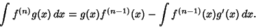\begin{displaymath}
\int f^{(n)}g(x)\,dx = g(x)f^{(n-1)}(x)-\int f^{(n-1)}(x)g'(x)\,dx.
\end{displaymath}