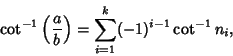 \begin{displaymath}
\cot^{-1}\left({a\over b}\right)= \sum_{i=1}^k (-1)^{i-1} \cot^{-1} n_i,
\end{displaymath}