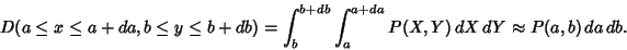 \begin{displaymath}
D(a \leq x \leq a+da, b \leq y \leq b+db) = \int^{b+db}_b \int^{a+da}_a P(X,Y)\,dX\,dY \approx P(a,b)\,da\,db.
\end{displaymath}