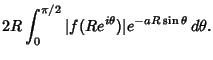 $\displaystyle 2R\int^{\pi/2}_0 \vert f(Re^{i\theta})\vert e^{-aR\sin \theta }\,d\theta.$