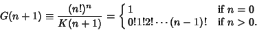 \begin{displaymath}
G(n+1)\equiv {(n!)^n\over K(n+1)}=\cases{
1 & if $n=0$\cr
0! 1! 2! \cdots (n-1)! & if $n>0$.\cr}
\end{displaymath}