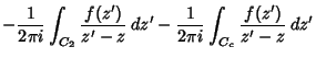 $\displaystyle - {1\over 2\pi i}\int_{C_2}{f(z')\over z'-z}\,dz'- {1\over 2\pi i}\int_{C_c}{f(z')\over z'-z}\,dz'$