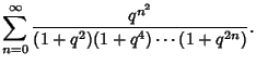 $\displaystyle \sum_{n=0}^\infty {q^{n^2}\over (1+q^2)(1+q^4)\cdots(1+q^{2n})}.$