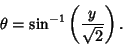\begin{displaymath}
\theta=\sin^{-1}\left({y\over\sqrt{2}}\right).
\end{displaymath}