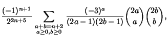 $\displaystyle {(-1)^{n+1}\over 2^{2n+5}}\sum_{\scriptstyle a+b=n+2\atop\scriptstyle a\geq 0, b\geq 0} {(-3)^a\over(2a-1)(2b-1)}{2a\choose a}{2b\choose b},$