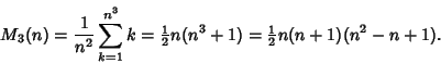 \begin{displaymath}
M_3(n)={1\over n^2}\sum_{k=1}^{n^3} k = {\textstyle{1\over 2}}n(n^3+1) = {\textstyle{1\over 2}}n(n+1)(n^2-n+1).
\end{displaymath}