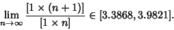 \begin{displaymath}
\lim_{n\to\infty} {[1\times(n+1)]\over [1\times n]} \in [3.3868, 3.9821].
\end{displaymath}