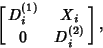 \begin{displaymath}
\left[{\matrix{D_i^{(1)} & X_i\cr 0 & D_i^{(2)}\cr}}\right],
\end{displaymath}