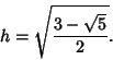 \begin{displaymath}
h=\sqrt{3-\sqrt{5}\over 2}.
\end{displaymath}