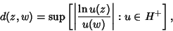 \begin{displaymath}
d(z,w)=\sup\left[{\left\vert{\ln u(z)\over u(w)}\right\vert: u\in H^+}\right],
\end{displaymath}