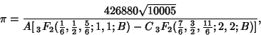 \begin{displaymath}
\pi={426880\sqrt{10005}\over A
[\,{}_3F_2({\textstyle{1\ove...
..., {\textstyle{3\over 2}}, {\textstyle{11\over 6}}; 2, 2; B)]},
\end{displaymath}