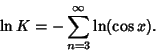 \begin{displaymath}
\ln K =-\sum_{n=3}^\infty \ln(\cos x).
\end{displaymath}