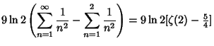 $\displaystyle 9\ln 2\left({\sum_{n=1}^\infty {1\over n^2}-\sum_{n=1}^2 {1\over n^2}}\right)= 9\ln 2[\zeta(2)-{\textstyle{5\over 4}}]$