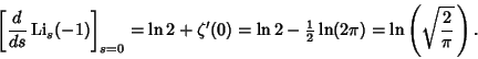 \begin{displaymath}
\left[{{d\over ds} \mathop{\rm Li}\nolimits _s(-1)}\right]_{...
...tyle{1\over 2}}\ln(2\pi)=\ln\left({\sqrt{2\over\pi}\,}\right).
\end{displaymath}