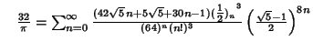 $\quad {32\over\pi}=\sum_{n=0}^\infty {(42\sqrt{5}\,n+5\sqrt{5}+30n-1){({\textstyle{1\over 2}})_n}^3\over (64)^n(n!)^3}\left({\sqrt{5}-1\over 2}\right)^{8n}$