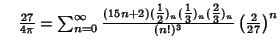 $\quad {27\over 4\pi}=\sum_{n=0}^\infty {(15n+2)({\textstyle{1\over 2}})_n({\tex...
...{1\over 3}})_n({\textstyle{2\over 3}})_n\over(n!)^3} \left({2\over 27}\right)^n$