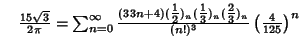 $\quad {15\sqrt{3}\over 2\pi}=\sum_{n=0}^\infty {(33n+4)({\textstyle{1\over 2}})...
...1\over 3}})_n({\textstyle{2\over 3}})_n\over (n!)^3}\left({4\over 125}\right)^n$