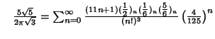 $\quad {5\sqrt{5}\over 2\pi\sqrt{3}}=\sum_{n=0}^\infty {(11n+1)({\textstyle{1\ov...
...{1\over 6}})_n({\textstyle{5\over 6}})_n\over(n!)^3}\left({4\over 125}\right)^n$