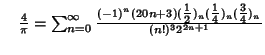 $\quad {4\over\pi}=\sum_{n=0}^\infty{(-1)^n(20n+3)({\textstyle{1\over 2}})_n({\textstyle{1\over 4}})_n({\textstyle{3\over 4}})_n\over(n!)^3 2^{2n+1}}$