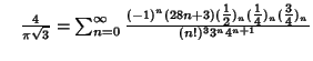 $\quad {4\over\pi\sqrt{3}}=\sum_{n=0}^\infty {(-1)^n(28n+3)({\textstyle{1\over 2}})_n({\textstyle{1\over 4}})_n({\textstyle{3\over 4}})_n\over(n!)^3 3^n 4^{n+1}}$