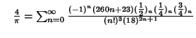 $\quad {4\over\pi}=\sum_{n=0}^\infty {(-1)^n(260n+23)({\textstyle{1\over 2}})_n({\textstyle{1\over 4}})_n({\textstyle{3\over 4}})_n\over(n!)^3(18)^{2n+1}}$