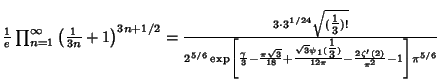 ${1\over e}\prod_{n=1}^\infty \left({{1\over 3n}+1}\right)^{3n+1/2}={3\cdot 3^{1...
...({\textstyle{1\over 3}})\over 12\pi}-{2\zeta'(2)\over\pi^2}-1}\right]\pi^{5/6}}$