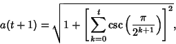 \begin{displaymath}
a(t+1)=\sqrt{1+\left[{\,\sum_{k=0}^t \csc\left({\pi\over 2^{k+1}}\right)}\right]^2},
\end{displaymath}