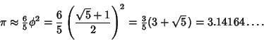 \begin{displaymath}
\pi\approx {\textstyle{6\over 5}}\phi^2 = {6\over 5}\left({\...
...ght)^2 = {\textstyle{3\over 5}}(3+\sqrt{5}\,) = 3.14164\ldots.
\end{displaymath}