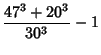 $\displaystyle {47^3+20^3\over 30^3}-1$
