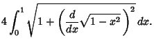 $\displaystyle 4\int_0^1 \sqrt{1+\left({{d\over dx}\sqrt{1-x^2}\,}\right)^2}\,dx.$