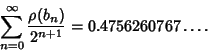 \begin{displaymath}
\sum_{n=0}^\infty{\rho(b_n)\over 2^{n+1}}=0.4756260767\ldots.
\end{displaymath}