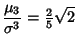 $\displaystyle {\mu_3\over\sigma^3}={\textstyle{2\over 5}}\sqrt{2}$