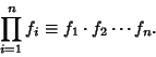 \begin{displaymath}
\prod_{i=1}^n f_i \equiv f_1\cdot f_2\cdots f_n.
\end{displaymath}